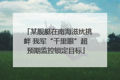 某舰艇在南海滋扰挑衅 我军“千里眼”超预期监控锁定目标