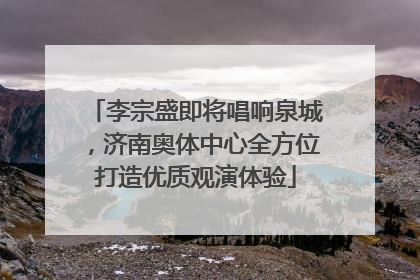 李宗盛即将唱响泉城，济南奥体中心全方位打造优质观演体验
