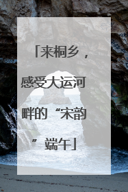 来桐乡，感受大运河畔的“宋韵”端午