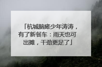 杭城脑瘫少年涛涛，有了新餐车：雨天也可出摊，干劲更足了