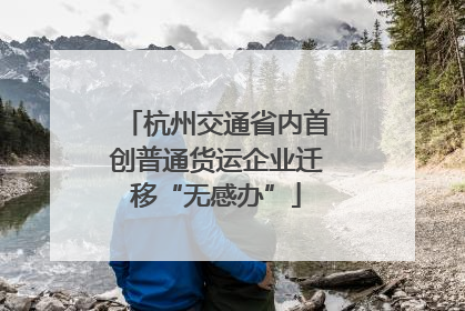 杭州交通省内首创普通货运企业迁移“无感办”