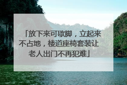 放下来可歇脚，立起来不占地，楼道座椅套装让老人出门不再犯难