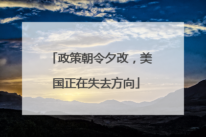 政策朝令夕改，美国正在失去方向
