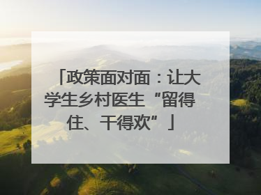 政策面对面：让大学生乡村医生“留得住、干得欢”