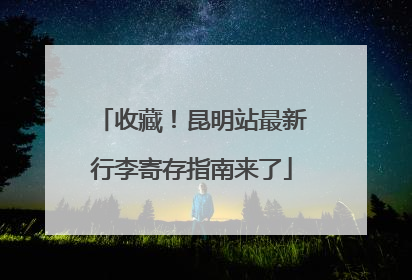 收藏！昆明站最新行李寄存指南来了