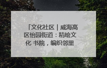 文化社区｜威海高区怡园街道：精绘文化 书院，编织邻里和谐的文化纽带