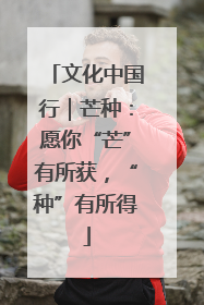文化中国行｜芒种：愿你“芒”有所获，“种”有所得