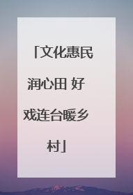 文化惠民润心田 好戏连台暖乡村