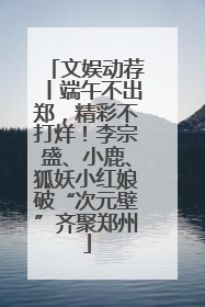 文娱动荐丨端午不出郑，精彩不打烊！李宗盛、小鹿、狐妖小红娘破“次元壁”齐聚郑州