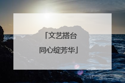 文艺搭台 同心绽芳华