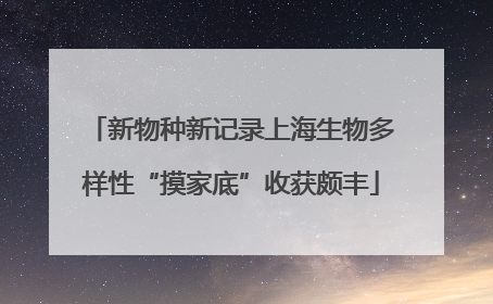 新物种新记录上海生物多样性“摸家底”收获颇丰