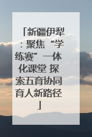 新疆伊犁：聚焦“学练赛”一体化课堂 探索五育协同育人新路径