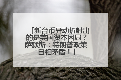 新台币异动折射出的是美国资本困局？萨默斯：特朗普政策自相矛盾！