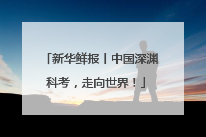 新华鲜报丨中国深渊科考，走向世界！