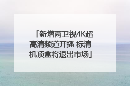 新增两卫视4K超高清频道开播 标清机顶盒将退出市场