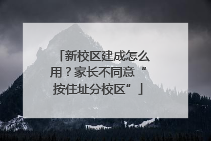 新校区建成怎么用？家长不同意“按住址分校区”