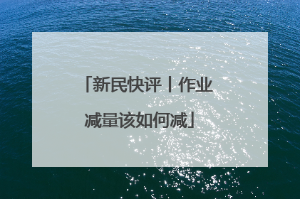 新民快评丨作业减量该如何减