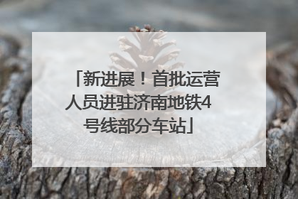 新进展！首批运营人员进驻济南地铁4号线部分车站