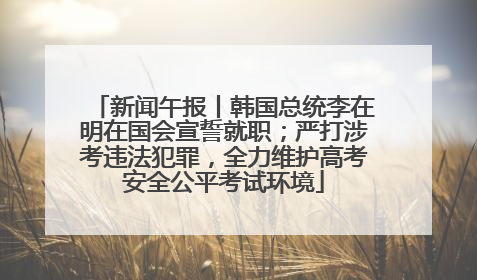 新闻午报丨韩国总统李在明在国会宣誓就职；严打涉考违法犯罪，全力维护高考安全公平考试环境