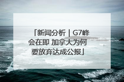 新闻分析｜G7峰会在即 加拿大为何要放弃达成公报