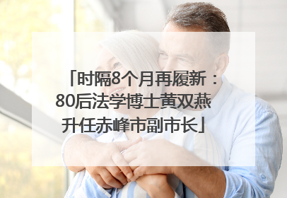 时隔8个月再履新：80后法学博士黄双燕升任赤峰市副市长
