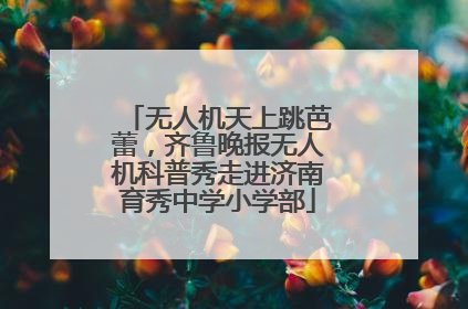 无人机天上跳芭蕾，齐鲁晚报无人机科普秀走进济南育秀中学小学部