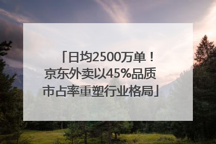 日均2500万单！京东外卖以45%品质市占率重塑行业格局