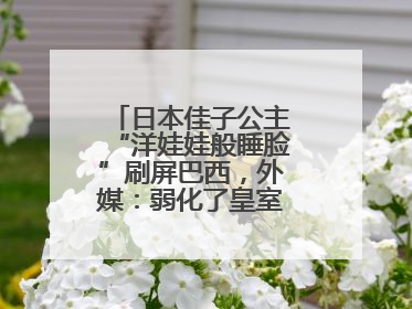 日本佳子公主“洋娃娃般睡脸”刷屏巴西，外媒：弱化了皇室成员距离感