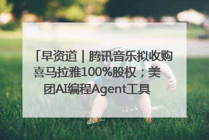 早资道｜腾讯音乐拟收购喜马拉雅100%股权；美团AI编程Agent工具NoCode上线
