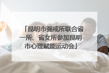 昆明市强戒所联合省一所、省女所参加昆明市心理赋能运动会