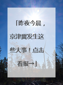昨夜今晨，京津冀发生这些大事！点击看报→