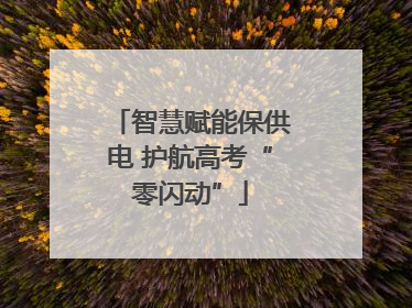 智慧赋能保供电 护航高考“零闪动”