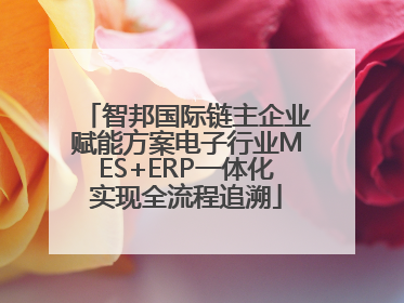 智邦国际链主企业赋能方案电子行业MES+ERP一体化实现全流程追溯