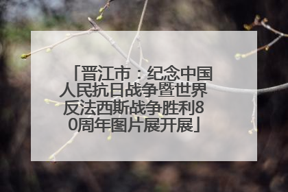 晋江市：纪念中国人民抗日战争暨世界反法西斯战争胜利80周年图片展开展