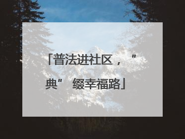 普法进社区，“典” 缀幸福路