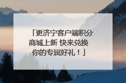 更济宁客户端积分商城上新 快来兑换你的专属好礼！