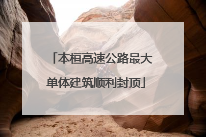 本桓高速公路最大单体建筑顺利封顶