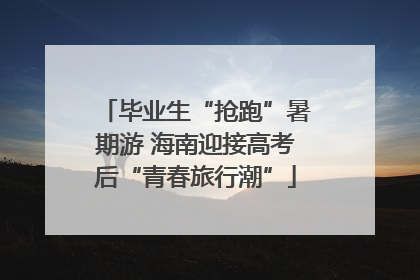 毕业生“抢跑”暑期游 海南迎接高考后“青春旅行潮”