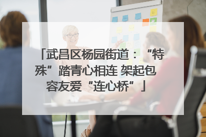 武昌区杨园街道：“特殊”踏青心相连 架起包容友爱“连心桥”