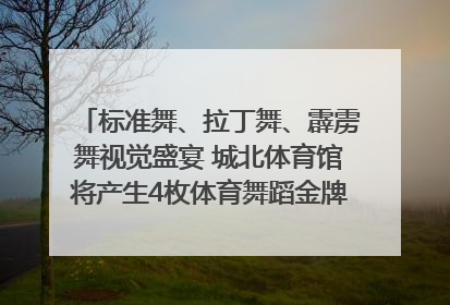 标准舞、拉丁舞、霹雳舞视觉盛宴 城北体育馆将产生4枚体育舞蹈金牌｜世运会探馆行