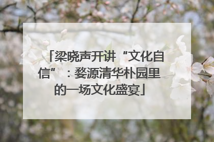梁晓声开讲“文化自信”：婺源清华朴园里的一场文化盛宴
