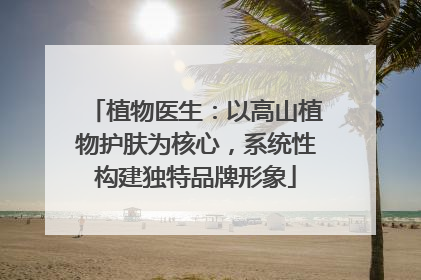 植物医生：以高山植物护肤为核心，系统性构建独特品牌形象