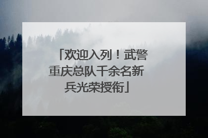 欢迎入列！武警重庆总队千余名新兵光荣授衔