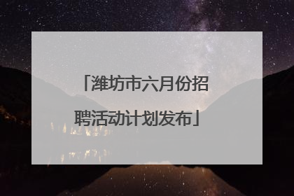 潍坊市六月份招聘活动计划发布