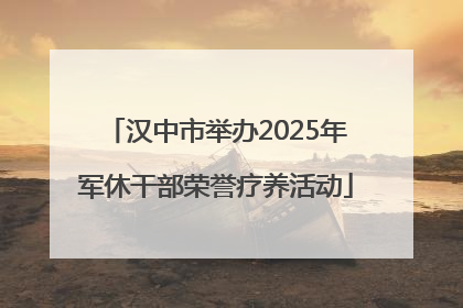 汉中市举办2025年军休干部荣誉疗养活动
