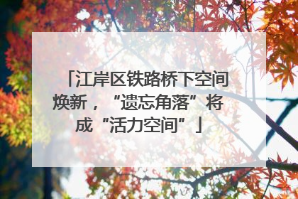 江岸区铁路桥下空间焕新，“遗忘角落”将成“活力空间”