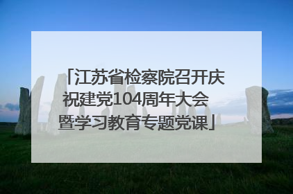 江苏省检察院召开庆祝建党104周年大会暨学习教育专题党课