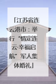 江苏省连云港市：举行“情定连云·幸福启航”军人集体婚礼