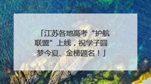 江苏各地高考“护航联盟”上线，祝学子圆梦今夏、金榜题名！