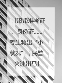 没带准考证、身份证……考生频出“小状况”，民警火速出马